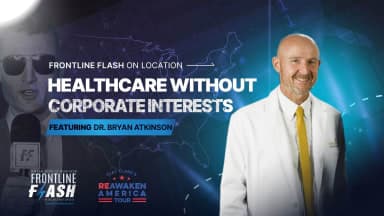 Frontline Flash™ On Location: ‘Healthcare Without Corporate Interest' with Dr. Bryan Atkinson